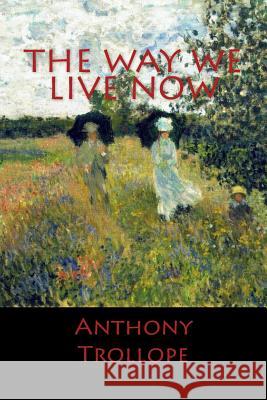 The Way We Live Now Anthony Trollope 9781545331224 Createspace Independent Publishing Platform