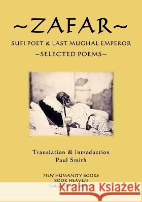 Zafar - Sufi Poet & Last Mughal Emperor: Selected Poems Zafar                                    Paul Smith 9781545331491 Createspace Independent Publishing Platform