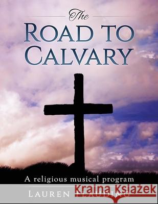 The Road to Calvary: a religious musical program Lauren Flauding 9781545332016 Createspace Independent Publishing Platform