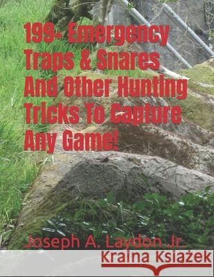 199+ Emergency Traps & Snares And Other Hunting Tricks To Capture Any Game! Laydon, Joseph A., Jr. 9781545332092 Createspace Independent Publishing Platform