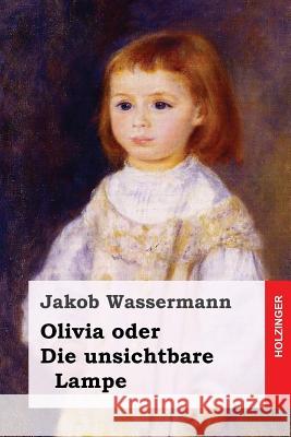 Olivia oder Die unsichtbare Lampe Wassermann, Jakob 9781545332870 Createspace Independent Publishing Platform