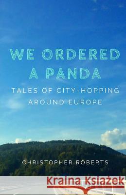 We Ordered A Panda: Tales of City-Hopping Around Europe Roberts, Christopher 9781545333020 Createspace Independent Publishing Platform