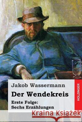 Der Wendekreis. Erste Folge: Sechs Erzählungen Wassermann, Jakob 9781545333273 Createspace Independent Publishing Platform