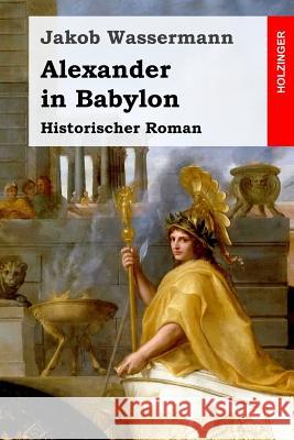 Alexander in Babylon: Historischer Roman Jakob Wassermann 9781545334010 Createspace Independent Publishing Platform