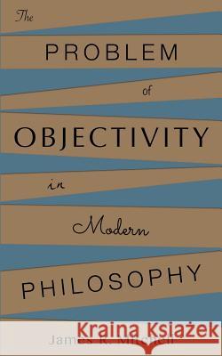 The Problem of Objectivity in Modern Philosophy James R. Mitchell 9781545334485 Createspace Independent Publishing Platform