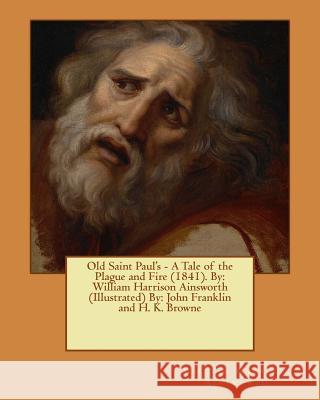 Old Saint Paul's - A Tale of the Plague and Fire (1841). By: William Harrison Ainsworth (Illustrated) By: John Franklin and H. K. Browne Franklin, John 9781545334515 Createspace Independent Publishing Platform