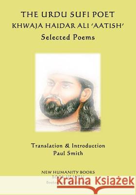 The Urdu Sufi Poet Khwaja Haidar Ali 'Aatish': Selected Poems Smith, Paul 9781545334942