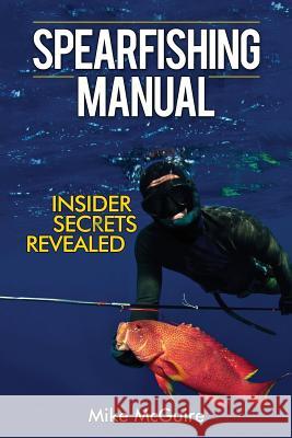 Spearfishing Manual: Insider Secrets Revealed Mike McGuire 9781545335062 Createspace Independent Publishing Platform