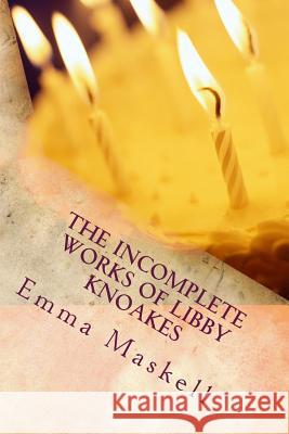 The Incomplete Works of Libby Knoakes Emma Maskell 9781545336588 Createspace Independent Publishing Platform