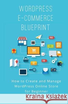 WordPress E-Commerce Blueprint: How to Create and Manage WordPress Online Store for Beginner Shazreena, Suhaili 9781545338063 Createspace Independent Publishing Platform