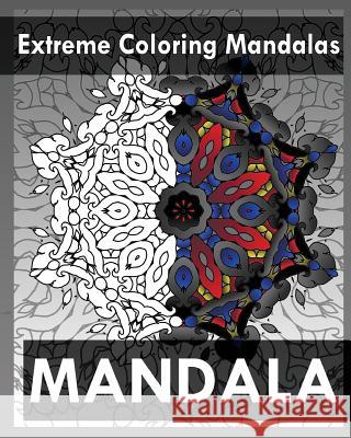 Extreme Coloring Mandalas (For Balance, Harmony and Spiritual Well-Being) Raymond, Peter 9781545338650 Createspace Independent Publishing Platform