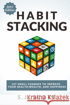 Habit Stacking: 127 Small Changes to Improve Your Health, Wealth, and Happiness (Most Are Five Minutes or Less) S. J. Scott 9781545339121 Createspace Independent Publishing Platform