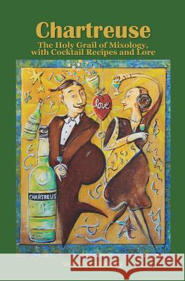 Chartreuse: The Holy Grail of Mixology, with Cocktail Recipes and Lore Michael Turback 9781545339695 Createspace Independent Publishing Platform