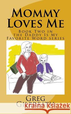 Mommy Loves Me: Book Two in the Daddy Is My Favorite Word Series Greg Gilbreath Rosalee Jennings Gibbons 9781545340905 Createspace Independent Publishing Platform