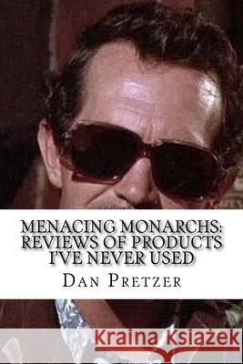 Menacing Monarchs: Reviews of Products I've Never Used Dan Pretzer 9781545341681 Createspace Independent Publishing Platform
