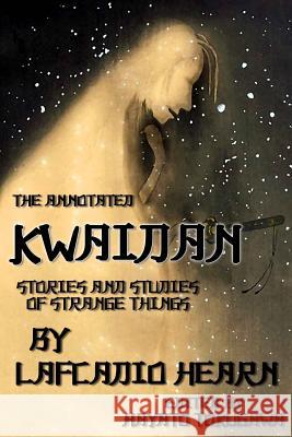 The Annotated Kwaidan By Lafcadio Hearn: Stories and Studies of Strange Things Hearn, Lafcadio 9781545342299 Createspace Independent Publishing Platform