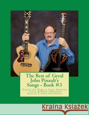 The Best of Geral John Pinault's Songs - Book #3: Songs for Female Lead Singers - Left & Right-Handed Guitar Chord Songbook Geral John Pinault 9781545344163 Createspace Independent Publishing Platform