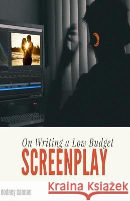 On Writing a Low Budget Screenplay Rodney Cannon 9781545344750 Createspace Independent Publishing Platform
