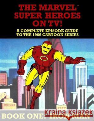 The Marvel Super Heroes On TV! Book One: IRON MAN: A Complete Episode Guide To The 1966 Grantray-Lawrence Cartoon Series Ballmann, J. 9781545345658 Createspace Independent Publishing Platform