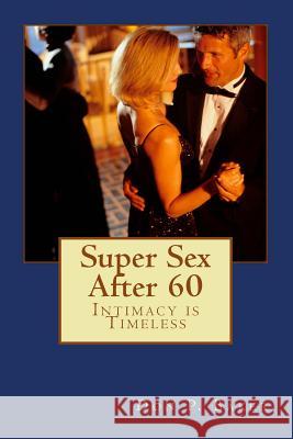 Super Sex After 60 - Intimacy is Timeless: Nutrition, Exercise, and Communication Baker, Don P. 9781545347348 Createspace Independent Publishing Platform