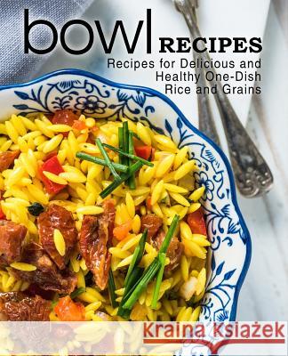 Bowl Recipes: Recipes for Delicious and Healthy One-Dish Rice and Grains Booksumo Press 9781545347935 Createspace Independent Publishing Platform