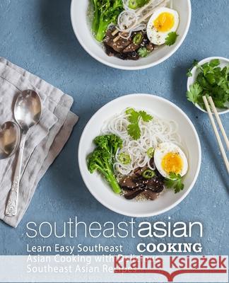 Southeast Asian Cooking: Learn Easy Southeast Asian Cooking with Delicious Southeast Asian Recipes Booksumo Press 9781545347942 Createspace Independent Publishing Platform