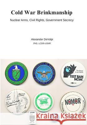 Cold War Brinkmanship: Nuclear Arms, Civil Rights, Government Secrecy Dr Alexander Devolpi 9781545348413