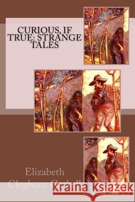 Curious, If True: Strange Tales Elizabeth Cleghor 9781545354896 Createspace Independent Publishing Platform