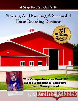 A Step By Step Guide To Starting And Running A Successful Horse Boarding Business: The Comprehensive Book Of Horse Boarding & Effective Barn Managemen Grunska, Sheri 9781545355954 Createspace Independent Publishing Platform