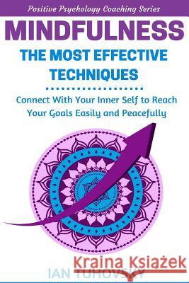 Mindfulness: The Most Effective Techniques: Connect With Your Inner Self To Reach Your Goals Easily and Peacefully Tuhovsky, Ian 9781545357675 Createspace Independent Publishing Platform