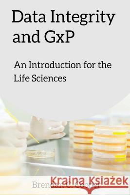 Data Integrity and GxP: An Introduction for the Life Sciences Cooper, Brendan 9781545359433 Createspace Independent Publishing Platform