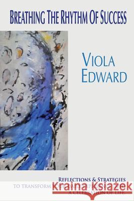 Breathing the Rhythm of Success: Reflections and Exercises to transform your daily experience into a celebration of life Edward, Viola 9781545359648 Createspace Independent Publishing Platform