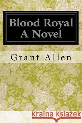 Blood Royal A Novel Allen, Grant 9781545360804 Createspace Independent Publishing Platform