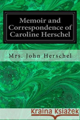 Memoir and Correspondence of Caroline Herschel Mrs John Herschel 9781545361283 Createspace Independent Publishing Platform