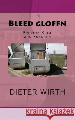 Bleed gloffn: Provinz Krimi aus Franken Wirth, Dieter 9781545362648 Createspace Independent Publishing Platform