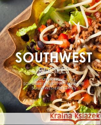 Southwest Recipes: Discover Delicious Southwest Recipes from the Southwestern States Booksumo Press 9781545369555 Createspace Independent Publishing Platform