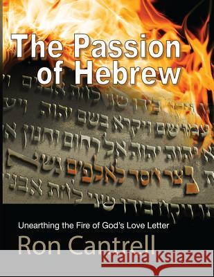 The Passion of Hebrew: Unearthing the Fire of God's Love Letter Ron Cantrell 9781545370261 Createspace Independent Publishing Platform