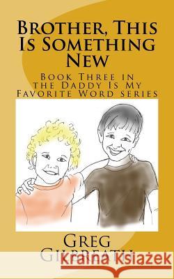 Brother, This Is Something New: Book Three in the Daddy Is My Favorite Word series Gilbreath, Greg 9781545370759 Createspace Independent Publishing Platform