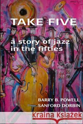 Take Five: a story of the Jazz in the fifties Dorbin, Sanford 9781545371466 Createspace Independent Publishing Platform