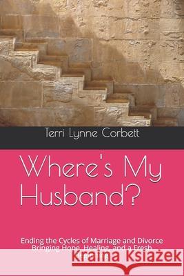 Where's My Husband?: Ending the Cycles of Marriage and Divorce Bringing Hope, Healing, and a Fresh Beginning Terri Lynne Corbett Si Osgrove Dr Bruce Hitchcock 9781545372111 Createspace Independent Publishing Platform