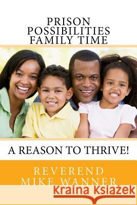Prison Possibilities Family Time: A Reason to Thrive! Reverend Mike Wanner 9781545372845
