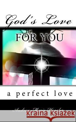 God's Love For You: A Perfect Love Hessler, Audrey Marie 9781545373996 Createspace Independent Publishing Platform