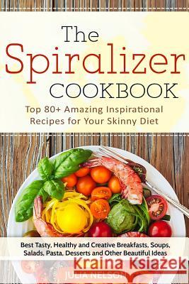 The Spiralizer Cookbook: Top 80+ Amazing Inspirational Recipes for Your Skinny Diet Julia Nelson 9781545376980 Createspace Independent Publishing Platform