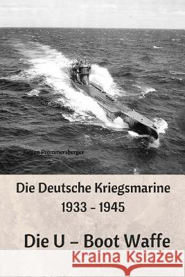 Die Deutsche Kriegsmarine 1933 - 1945: Die U - Boot Waffe Jurgen Prommersberger 9781545377154 Createspace Independent Publishing Platform