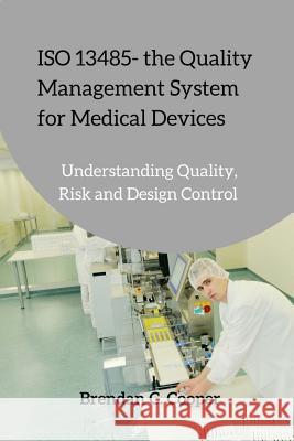 ISO 13485 - the Quality Management System for Medical Devices: Understanding Quality, Risk and Design Control Cooper, Brendan 9781545382370 Createspace Independent Publishing Platform