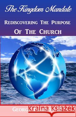 The Kingdom Mandate Rediscovering The Purpose of The Church Pearson, George, III 9781545386101 Createspace Independent Publishing Platform