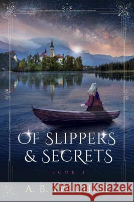 Of Slippers and Secrets: Book One A. B. Twichell 9781545386651 Createspace Independent Publishing Platform