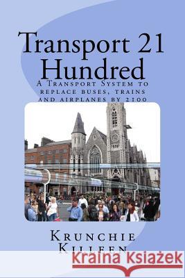 Transport 21 Hundred: A Transport System to replace buses, trains and airplanes completely by 2100 Killeen, Krunchie 9781545388549 Createspace Independent Publishing Platform