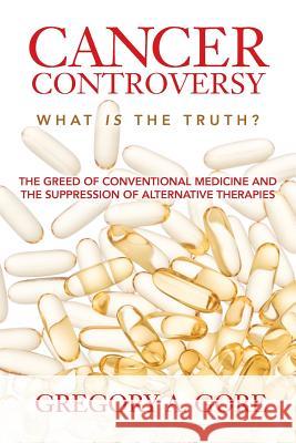 Cancer Controversy: What is the truth Gore, Gregory A. 9781545391822 Createspace Independent Publishing Platform