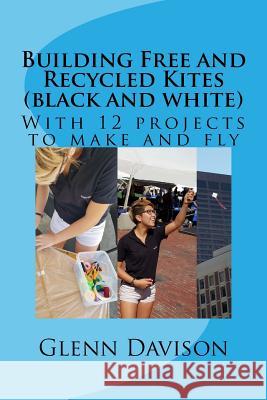 Building Free and Recycled Kites (Black and White): With 12 projects to make and fly Davison, Glenn 9781545391952 Createspace Independent Publishing Platform